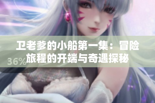 卫老爹的小船第一集：冒险旅程的开端与奇遇探秘