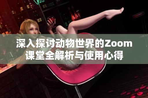 深入探讨动物世界的Zoom课堂全解析与使用心得