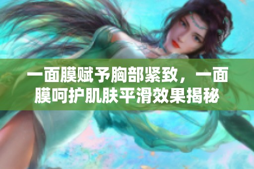 一面膜赋予胸部紧致，一面膜呵护肌肤平滑效果揭秘