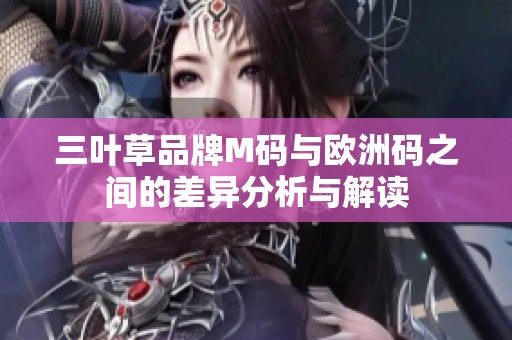 三叶草品牌M码与欧洲码之间的差异分析与解读