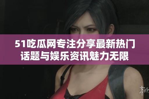 51吃瓜网专注分享最新热门话题与娱乐资讯魅力无限