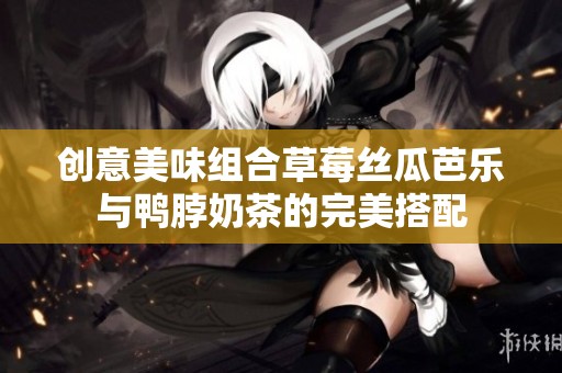 创意美味组合草莓丝瓜芭乐与鸭脖奶茶的完美搭配