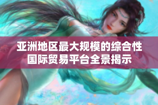 亚洲地区最大规模的综合性国际贸易平台全景揭示