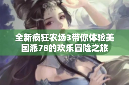 全新疯狂农场3带你体验美国派78的欢乐冒险之旅