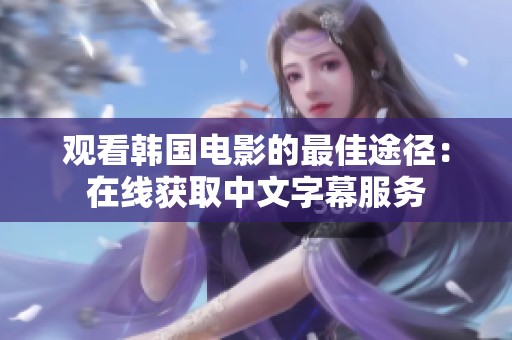 观看韩国电影的最佳途径：在线获取中文字幕服务