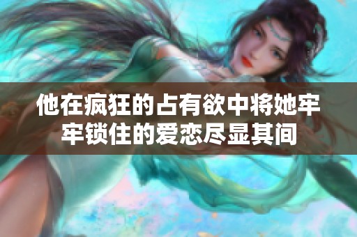 他在疯狂的占有欲中将她牢牢锁住的爱恋尽显其间