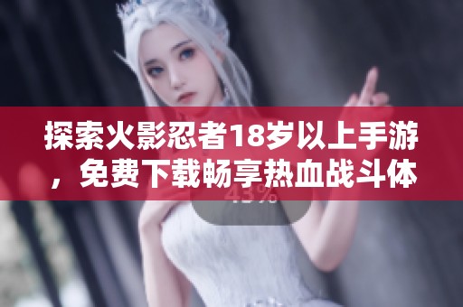探索火影忍者18岁以上手游，免费下载畅享热血战斗体验