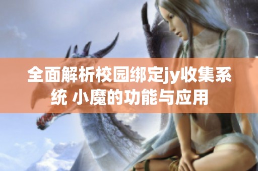 全面解析校园绑定jy收集系统 小魔的功能与应用