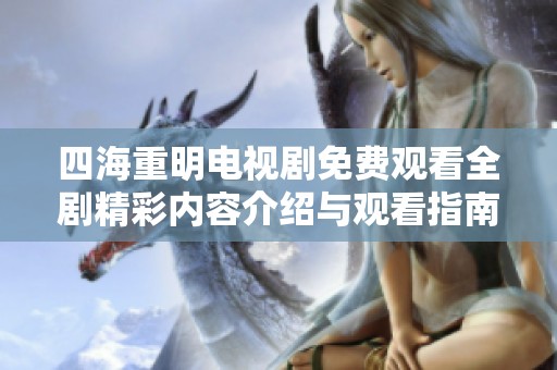 四海重明电视剧免费观看全剧精彩内容介绍与观看指南