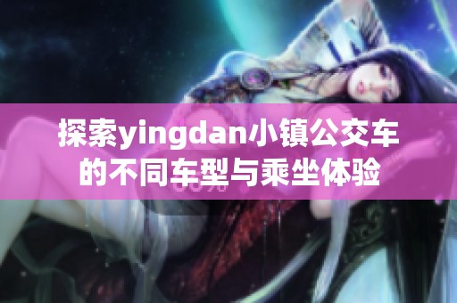 探索yingdan小镇公交车的不同车型与乘坐体验