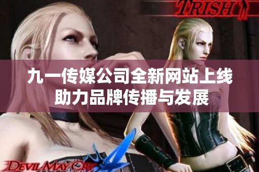 九一传媒公司全新网站上线 助力品牌传播与发展