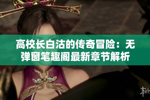 高校长白沽的传奇冒险：无弹窗笔趣阁最新章节解析
