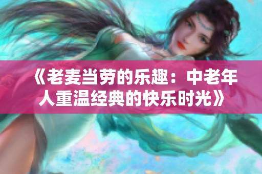 《老麦当劳的乐趣：中老年人重温经典的快乐时光》