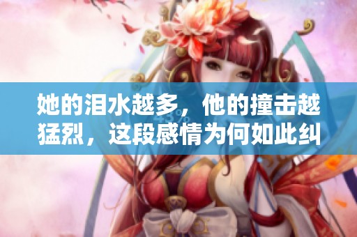她的泪水越多，他的撞击越猛烈，这段感情为何如此纠结