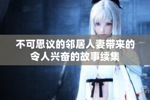 不可思议的邻居人妻带来的令人兴奋的故事续集