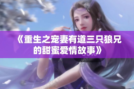 《重生之宠妻有道三只狼兄的甜蜜爱情故事》