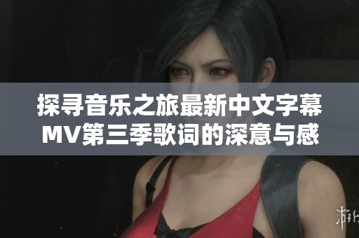 探寻音乐之旅最新中文字幕MV第三季歌词的深意与感动