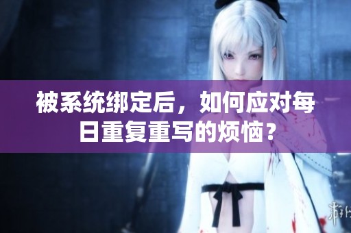 被系统绑定后，如何应对每日重复重写的烦恼？