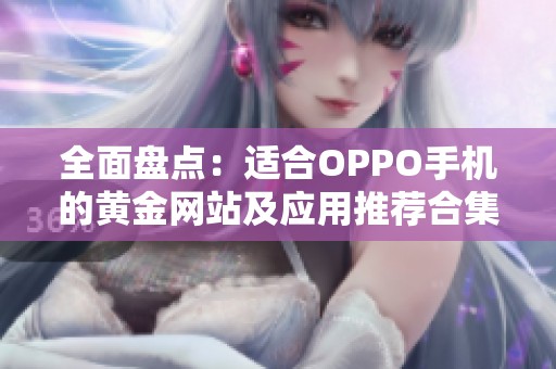 全面盘点：适合OPPO手机的黄金网站及应用推荐合集