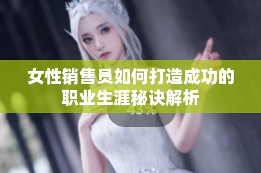 女性销售员如何打造成功的职业生涯秘诀解析