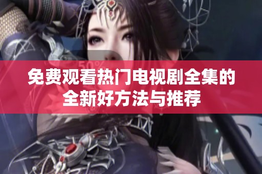 免费观看热门电视剧全集的全新好方法与推荐