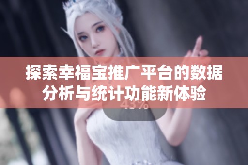 探索幸福宝推广平台的数据分析与统计功能新体验