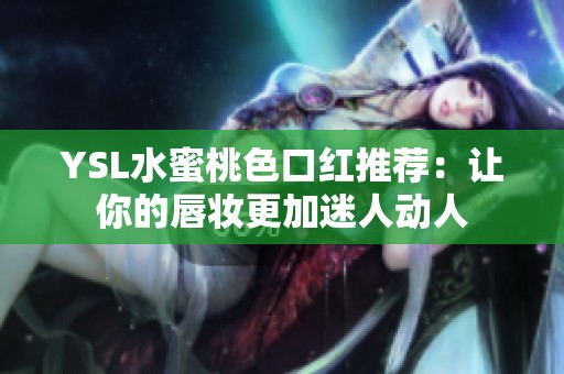 YSL水蜜桃色口红推荐：让你的唇妆更加迷人动人