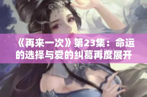 《再来一次》第23集：命运的选择与爱的纠葛再度展开