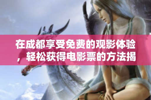 在成都享受免费的观影体验，轻松获得电影票的方法揭秘