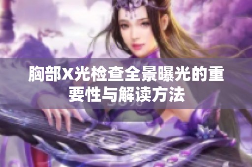 胸部X光检查全景曝光的重要性与解读方法
