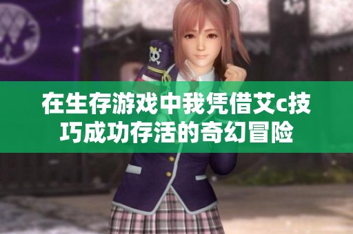 在生存游戏中我凭借艾c技巧成功存活的奇幻冒险