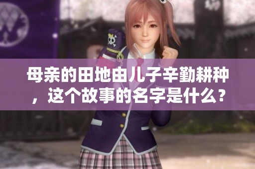 母亲的田地由儿子辛勤耕种，这个故事的名字是什么？