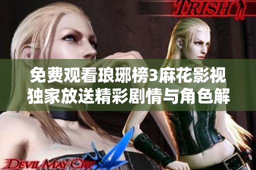 免费观看琅琊榜3麻花影视独家放送精彩剧情与角色解析