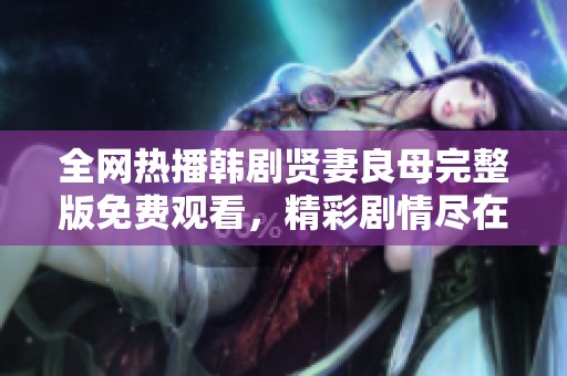 全网热播韩剧贤妻良母完整版免费观看，精彩剧情尽在其中