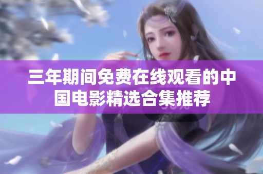 三年期间免费在线观看的中国电影精选合集推荐