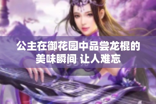 公主在御花园中品尝龙棍的美味瞬间 让人难忘