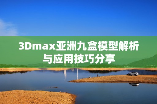 3Dmax亚洲九盒模型解析与应用技巧分享