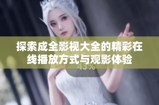 探索成全影视大全的精彩在线播放方式与观影体验
