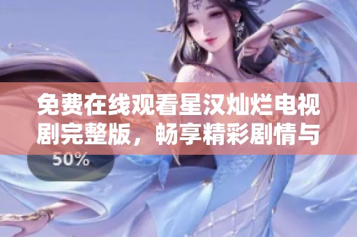 免费在线观看星汉灿烂电视剧完整版，畅享精彩剧情与演员表演