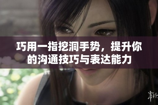 巧用一指挖洞手势，提升你的沟通技巧与表达能力