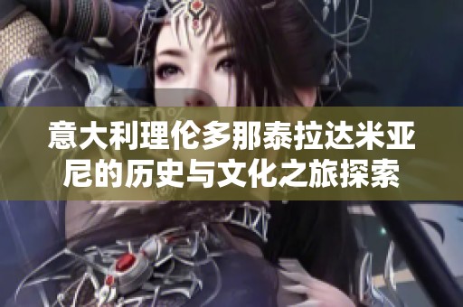 意大利理伦多那泰拉达米亚尼的历史与文化之旅探索