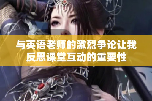 与英语老师的激烈争论让我反思课堂互动的重要性