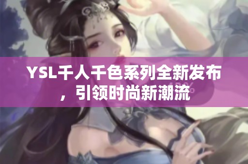 YSL千人千色系列全新发布，引领时尚新潮流