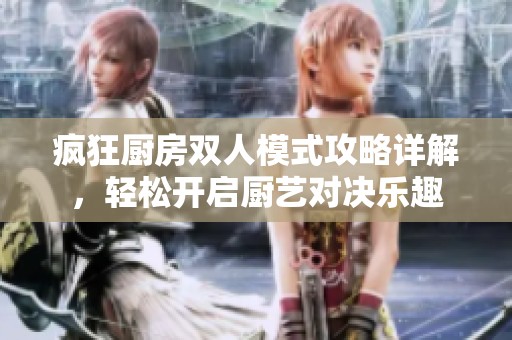 疯狂厨房双人模式攻略详解，轻松开启厨艺对决乐趣