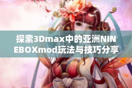 探索3Dmax中的亚洲NINEBOXmod玩法与技巧分享
