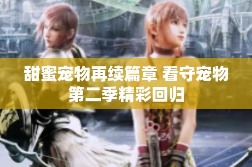 甜蜜宠物再续篇章 看守宠物第二季精彩回归