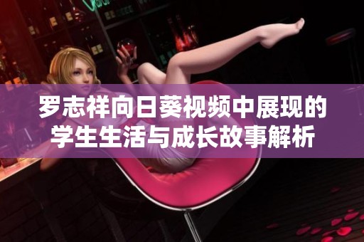 罗志祥向日葵视频中展现的学生生活与成长故事解析