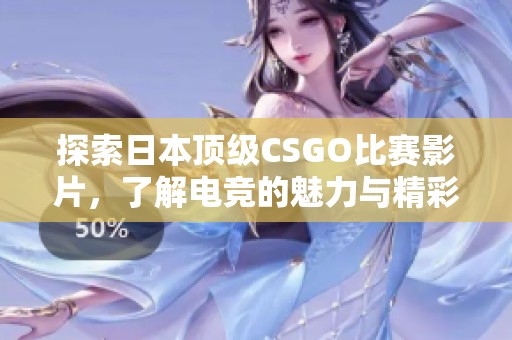 探索日本顶级CSGO比赛影片，了解电竞的魅力与精彩瞬间