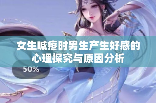 女生喊疼时男生产生好感的心理探究与原因分析