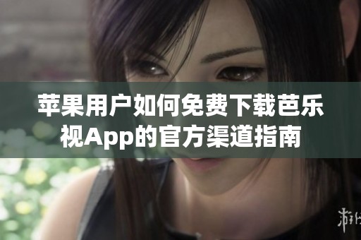 苹果用户如何免费下载芭乐视App的官方渠道指南